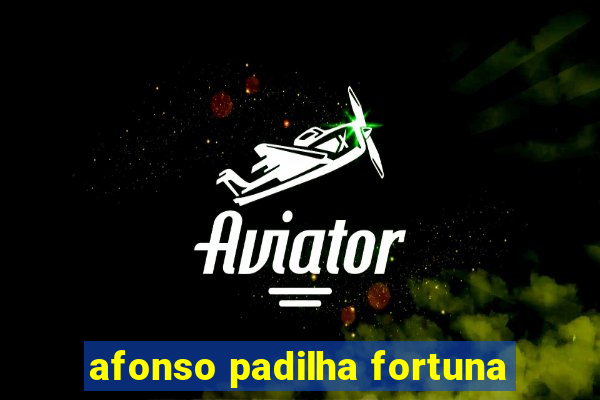 afonso padilha fortuna